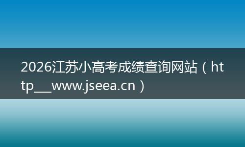 2026江苏小高考成绩查询网站（http___www.jseea.cn）