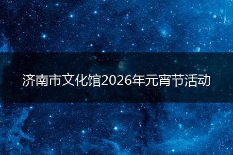 济南市文化馆2026年元宵节活动