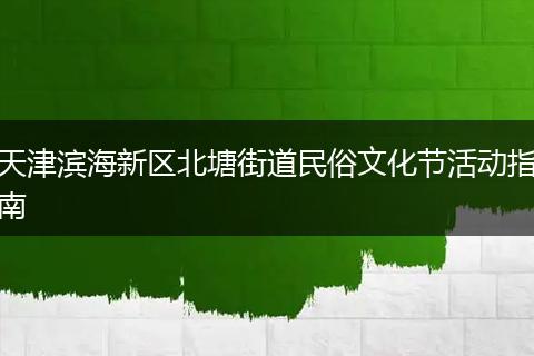 天津滨海新区北塘街道民俗文化节活动指南