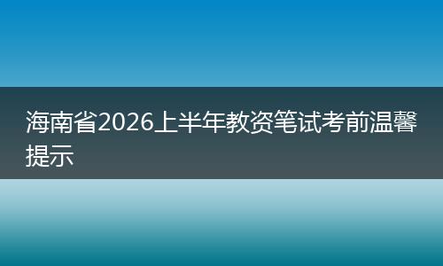 海南省2026上半年教资笔试考前温馨提示