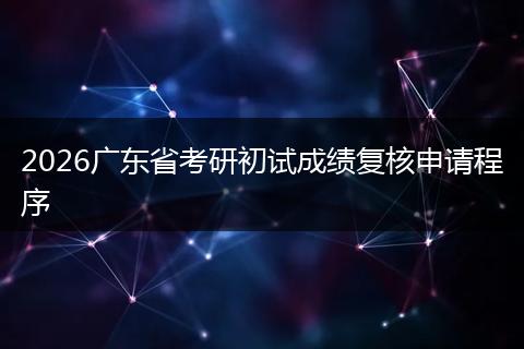 2026广东省考研初试成绩复核申请程序