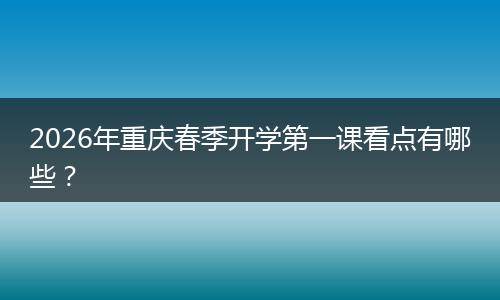 2026年重庆春季开学第一课看点有哪些?