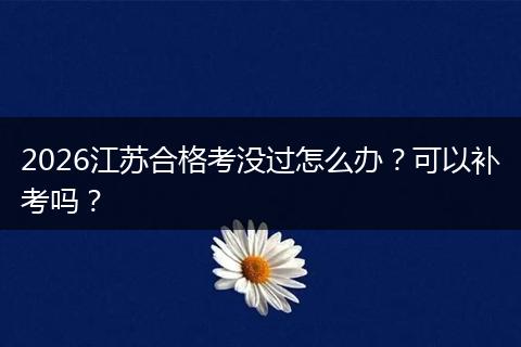 2026江苏合格考没过怎么办?可以补考吗?
