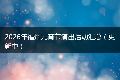 2026年福州元宵节演出活动汇总（更新中）