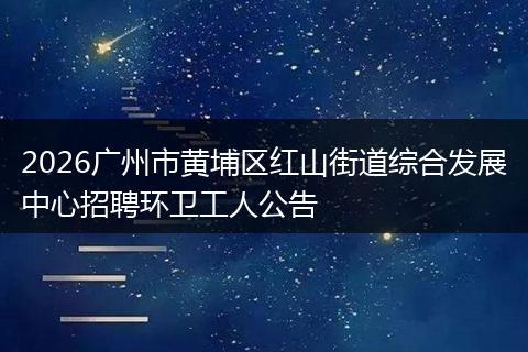 2026广州市黄埔区红山街道综合发展中心招聘环卫工人公告
