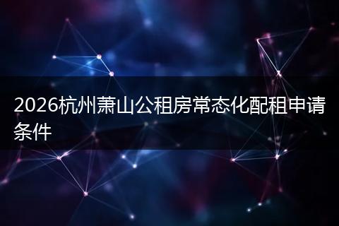 2026杭州萧山公租房常态化配租申请条件