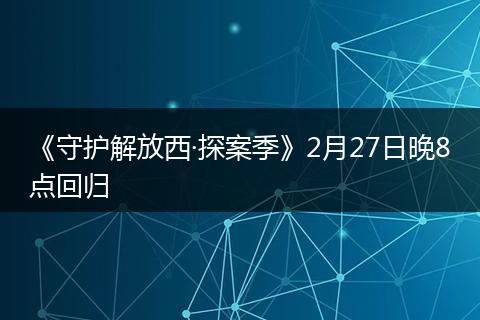 《守护解放西·探案季》2月27日晚8点回归