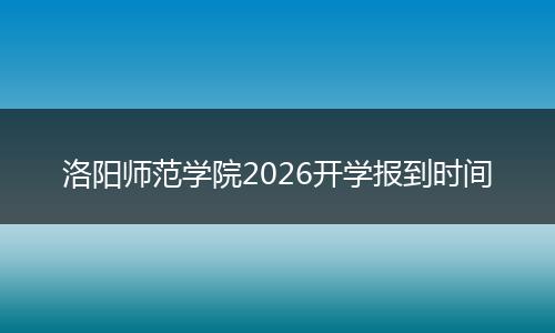 洛阳师范学院2026开学报到时间
