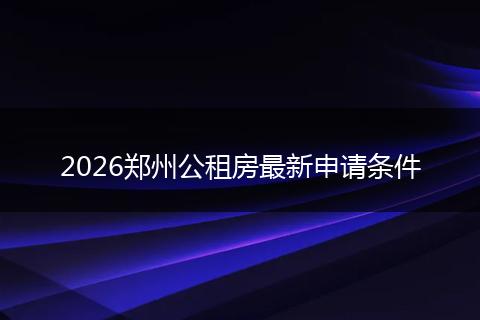 2026郑州公租房最新申请条件
