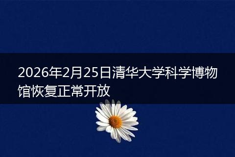 2026年2月25日清华大学科学博物馆恢复正常开放