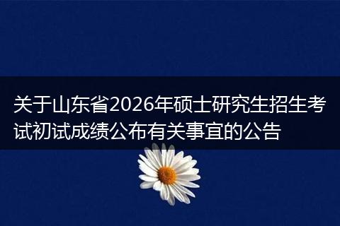 关于山东省2026年硕士研究生招生考试初试成绩公布有关事宜的公告