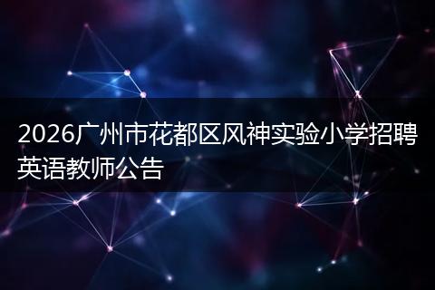 2026广州市花都区风神实验小学招聘英语教师公告