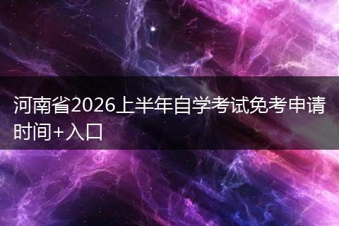 河南省2026上半年自学考试免考申请时间+入口
