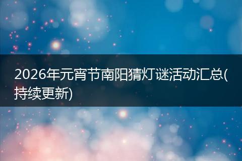 2026年元宵节南阳猜灯谜活动汇总(持续更新)