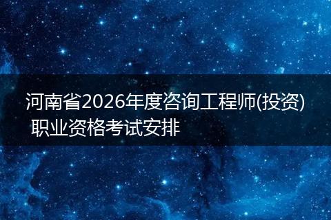 河南省2026年度咨询工程师(投资) 职业资格考试安排