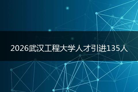 2026武汉工程大学人才引进135人