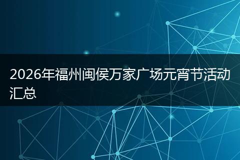 2026年福州闽侯万家广场元宵节活动汇总