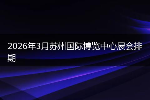 2026年3月苏州国际博览中心展会排期