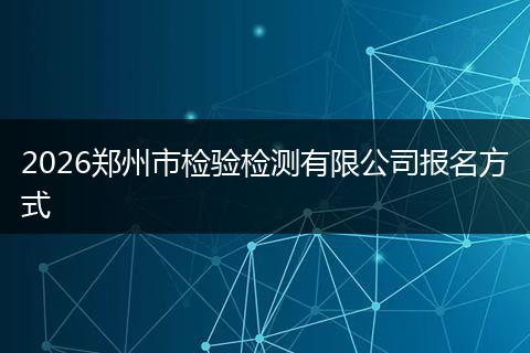 2026郑州市检验检测有限公司报名方式