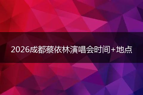 2026成都蔡依林演唱会时间+地点