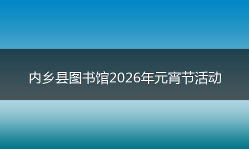 内乡县图书馆2026年元宵节活动
