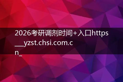 2026考研调剂时间+入口https___yzst.chsi.com.cn_