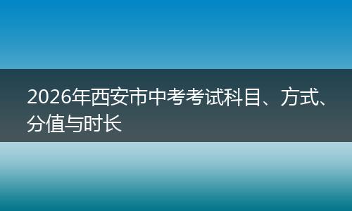 2026年西安市中考考试科目、方式、分值与时长