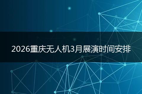 2026重庆无人机3月展演时间安排
