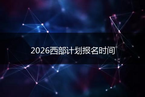 2026西部计划报名时间