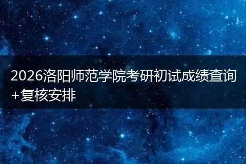 2026洛阳师范学院考研初试成绩查询+复核安排