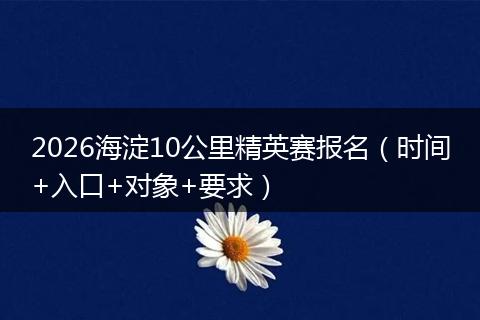 2026海淀10公里精英赛报名(时间+入口+对象+要求)