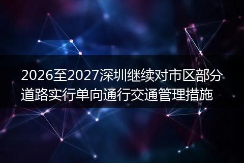 2026至2027深圳继续对市区部分道路实行单向通行交通管理措施