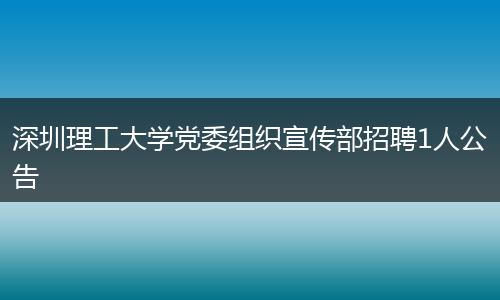 深圳理工大学党委组织宣传部招聘1人公告