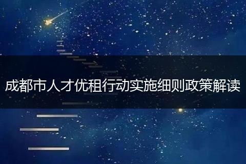 成都市人才优租行动实施细则政策解读