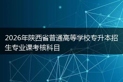 2026年陕西省普通高等学校专升本招生专业课考核科目