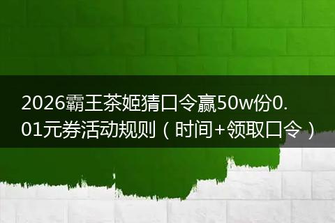 2026霸王茶姬猜口令赢50w份0.01元券活动规则(时间+领取口令)