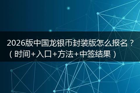 2026版中国龙银币封装版怎么报名？（时间+入口+方法+中签结果）