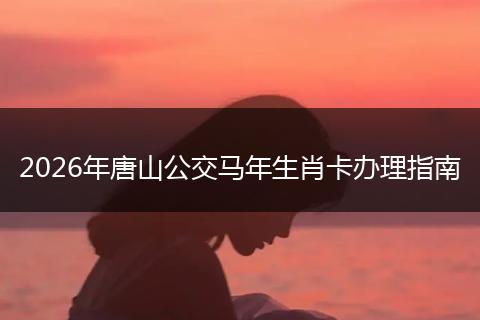 2026年唐山公交马年生肖卡办理指南
