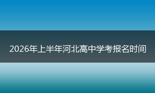 2026年上半年河北高中学考报名时间