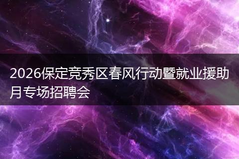 2026保定竞秀区春风行动暨就业援助月专场招聘会