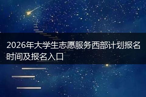 2026年大学生志愿服务西部计划报名时间及报名入口