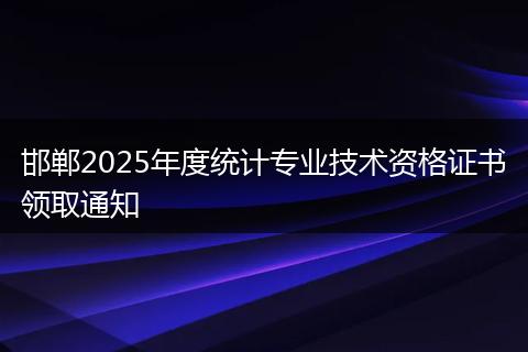 邯郸2025年度统计专业技术资格证书领取通知