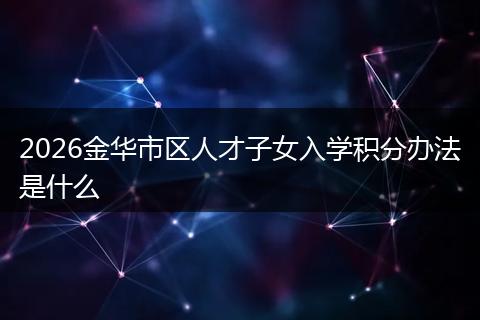 2026金华市区人才子女入学积分办法是什么