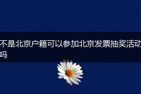 不是北京户籍可以参加北京发票抽奖活动吗