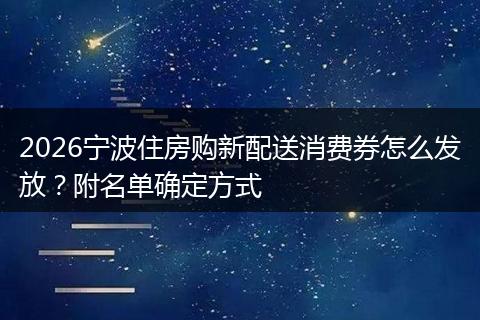 2026宁波住房购新配送消费券怎么发放？附名单确定方式