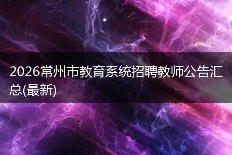 2026常州市教育系统招聘教师公告汇总(最新)
