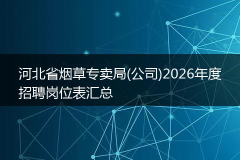 河北省烟草专卖局(公司)2026年度招聘岗位表汇总