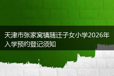 天津市张家窝镇随迁子女小学2026年入学预约登记须知