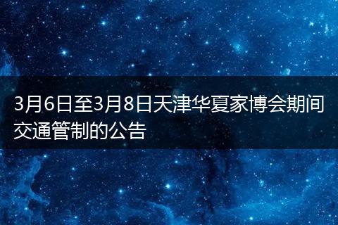 3月6日至3月8日天津华夏家博会期间交通管制的公告