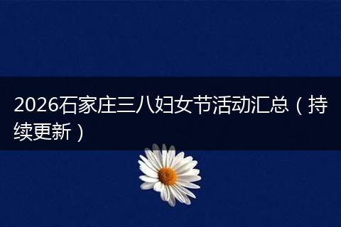 2026石家庄三八妇女节活动汇总（持续更新）